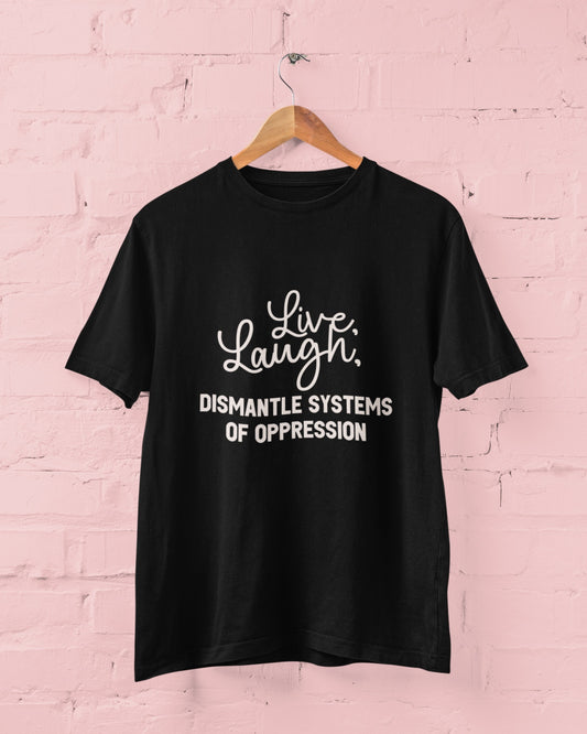 Live, Laugh, Dismantle Systems of Oppression Unisex T Shirt - Bad Perfectionist Co.