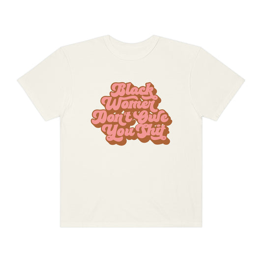 Black Women Don’t Owe You Shit Unisex Garment-Dyed T-shirt - Bad Perfectionist Co.