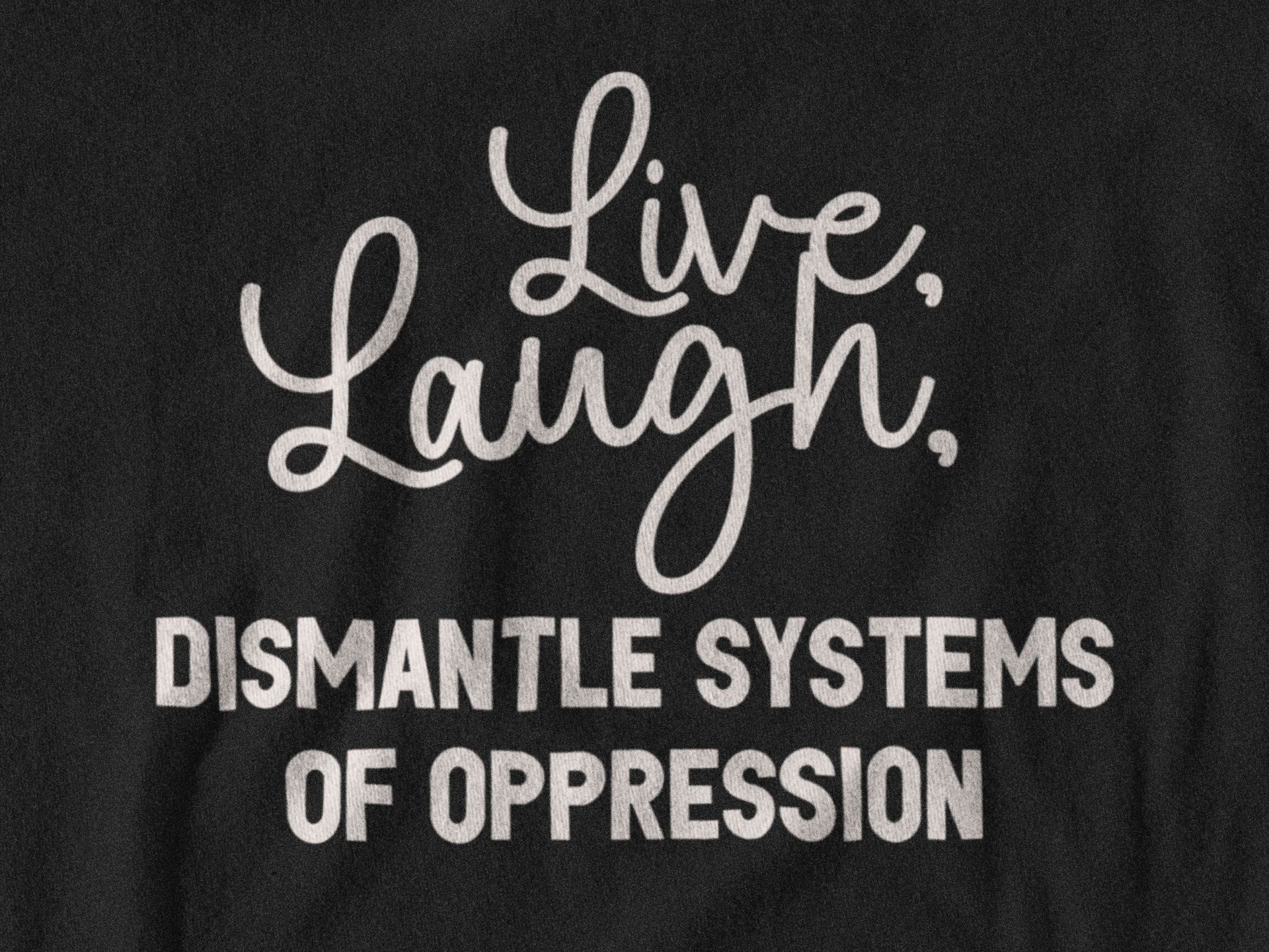 Live, Laugh, Dismantle Systems of Oppression Unisex T Shirt - Bad Perfectionist Co.