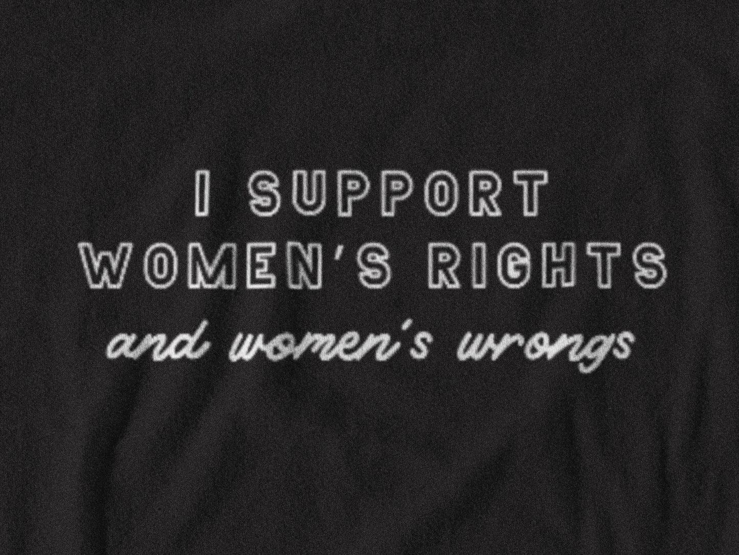 I Support Women’s Rights and Wrongs T-Shirt - Bad Perfectionist Co.