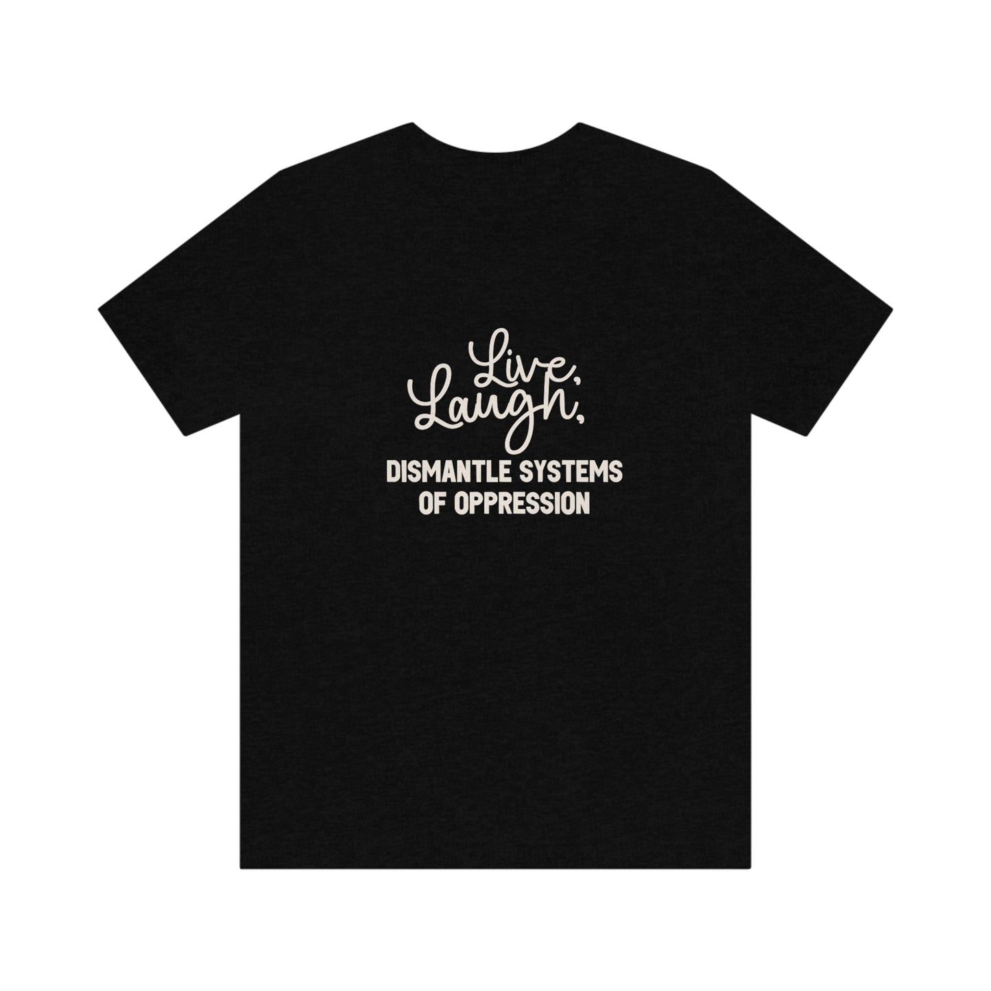 Live, Laugh, Dismantle Systems of Oppression Unisex T Shirt - Bad Perfectionist Co.