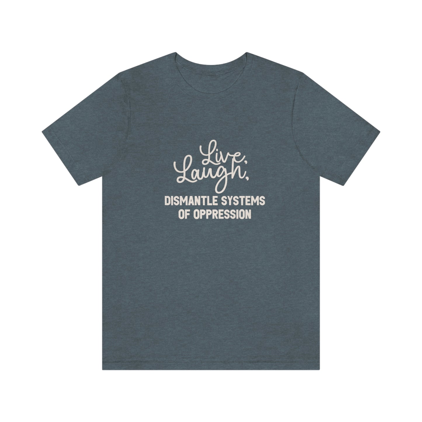 Live, Laugh, Dismantle Systems of Oppression Unisex T Shirt - Bad Perfectionist Co.