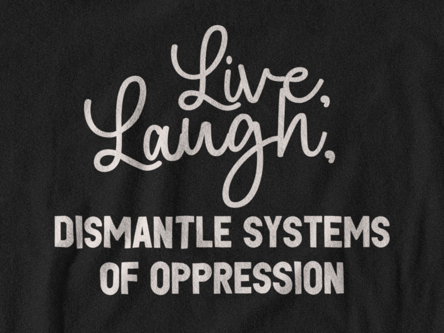 Live, Laugh, Dismantle Systems of Oppression Unisex T Shirt - Bad Perfectionist Co.